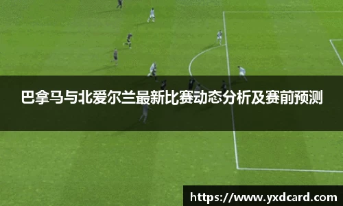 巴拿马与北爱尔兰最新比赛动态分析及赛前预测