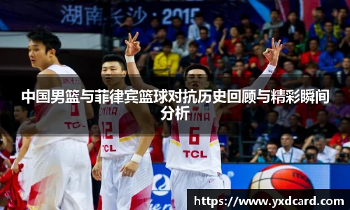 中国男篮与菲律宾篮球对抗历史回顾与精彩瞬间分析