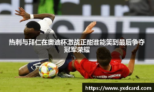 热刺与拜仁在奥迪杯激战正酣谁能笑到最后争夺冠军荣耀