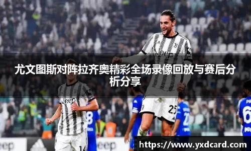尤文图斯对阵拉齐奥精彩全场录像回放与赛后分析分享