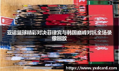 亚运篮球精彩对决菲律宾与韩国巅峰对抗全场录像回放