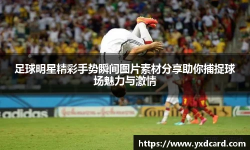足球明星精彩手势瞬间图片素材分享助你捕捉球场魅力与激情